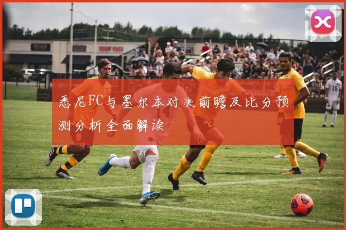 悉尼FC与墨尔本对决前瞻及比分预测分析全面解读