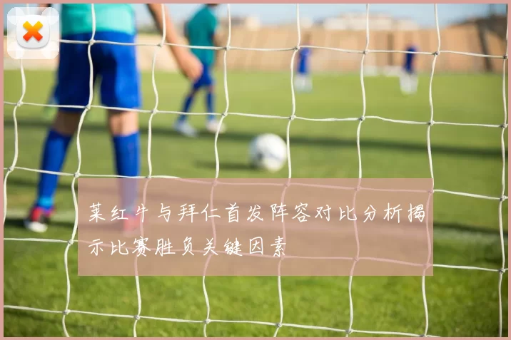莱红牛与拜仁首发阵容对比分析揭示比赛胜负关键因素