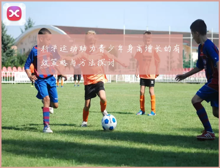 科学运动助力青少年身高增长的有效策略与方法探讨