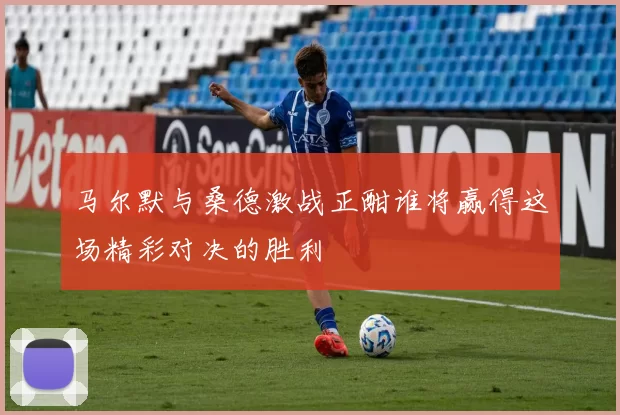 马尔默与桑德激战正酣谁将赢得这场精彩对决的胜利