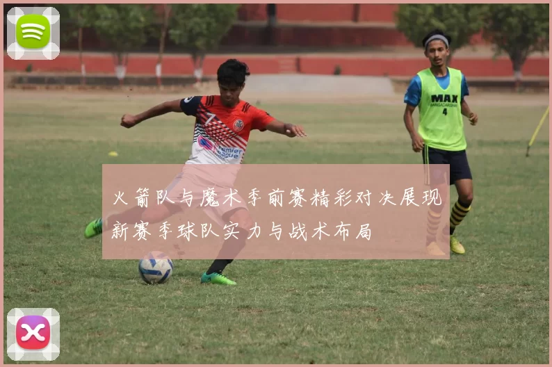 火箭队与魔术季前赛精彩对决展现新赛季球队实力与战术布局