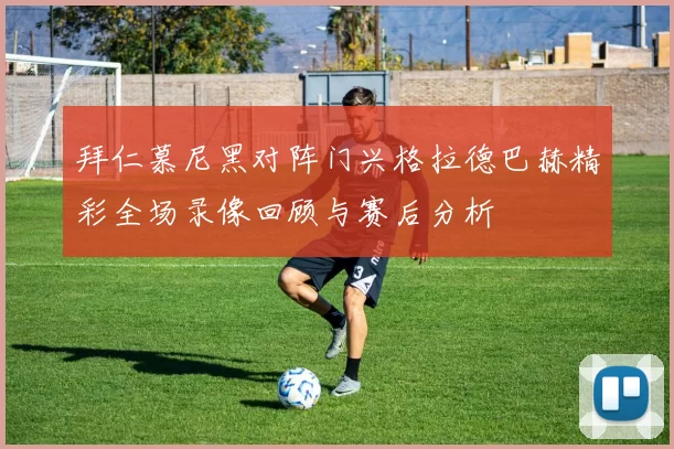 拜仁慕尼黑对阵门兴格拉德巴赫精彩全场录像回顾与赛后分析